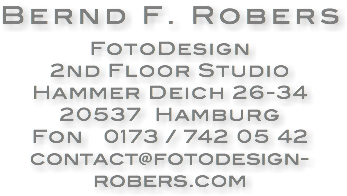 Bernd F. Robers
FotoDesign
2nd Floor Studio
Hammer Deich 26-34
20537 Hamburg
Fon 0173 / 742 05 42
contact@fotodesign-robers.com